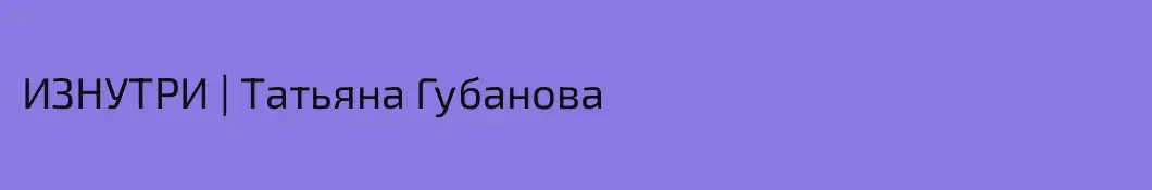 ИЗНУТРИ | Татьяна Губанова 